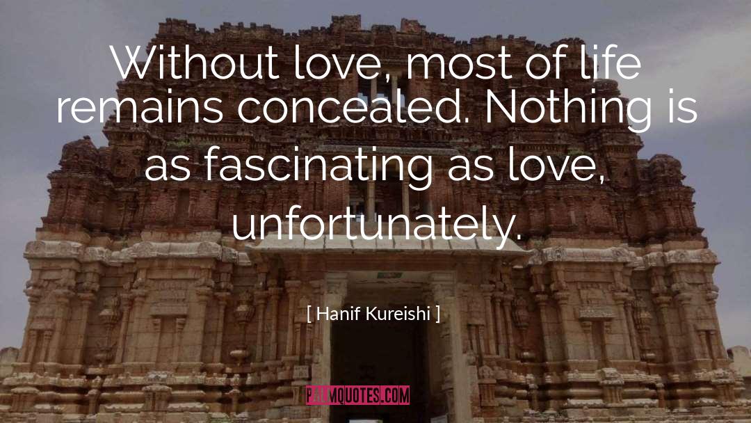 Hanif Kureishi Quotes: Without love, most of life