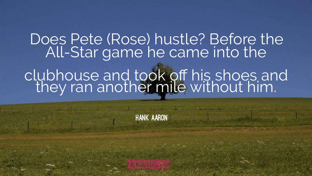Hank Aaron Quotes: Does Pete (Rose) hustle? Before