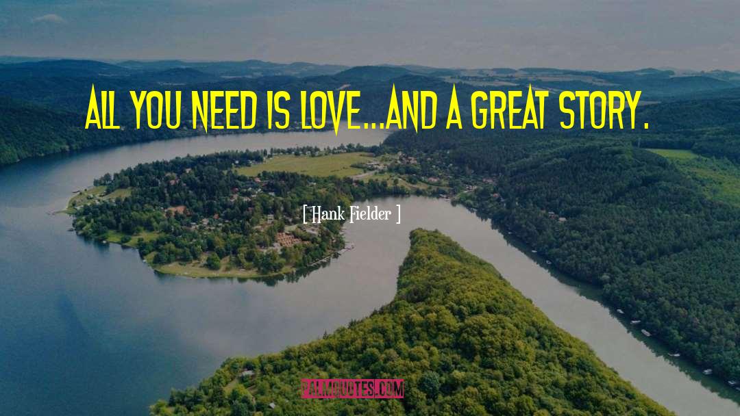 Hank Fielder Quotes: All you need is love...and