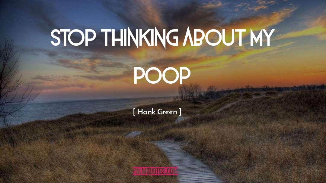 Hank Green Quotes: Stop thinking about my poop