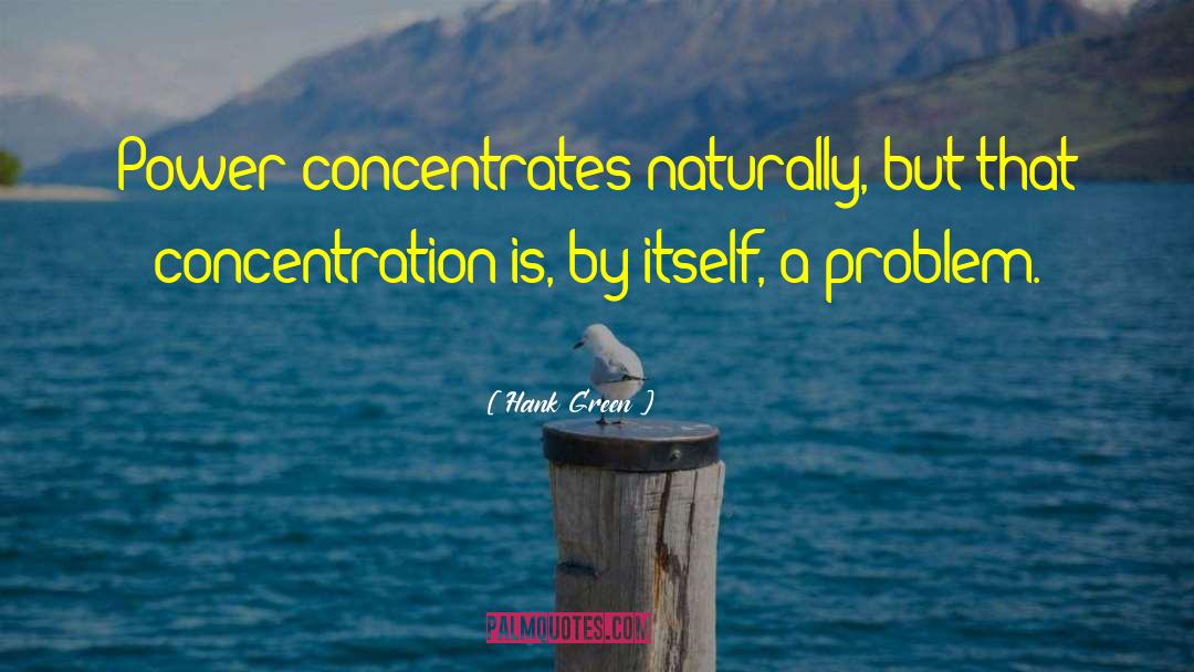 Hank Green Quotes: Power concentrates naturally, but that