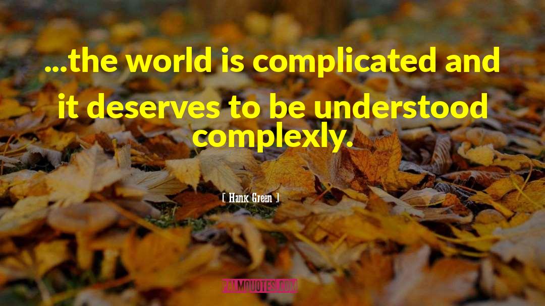 Hank Green Quotes: ...the world is complicated and
