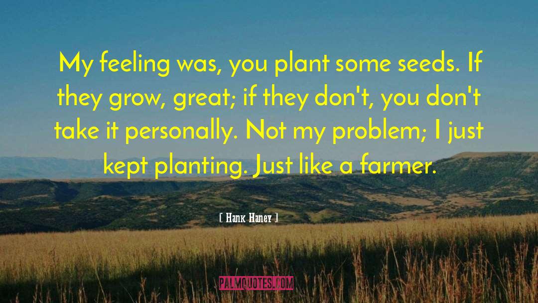 Hank Haney Quotes: My feeling was, you plant