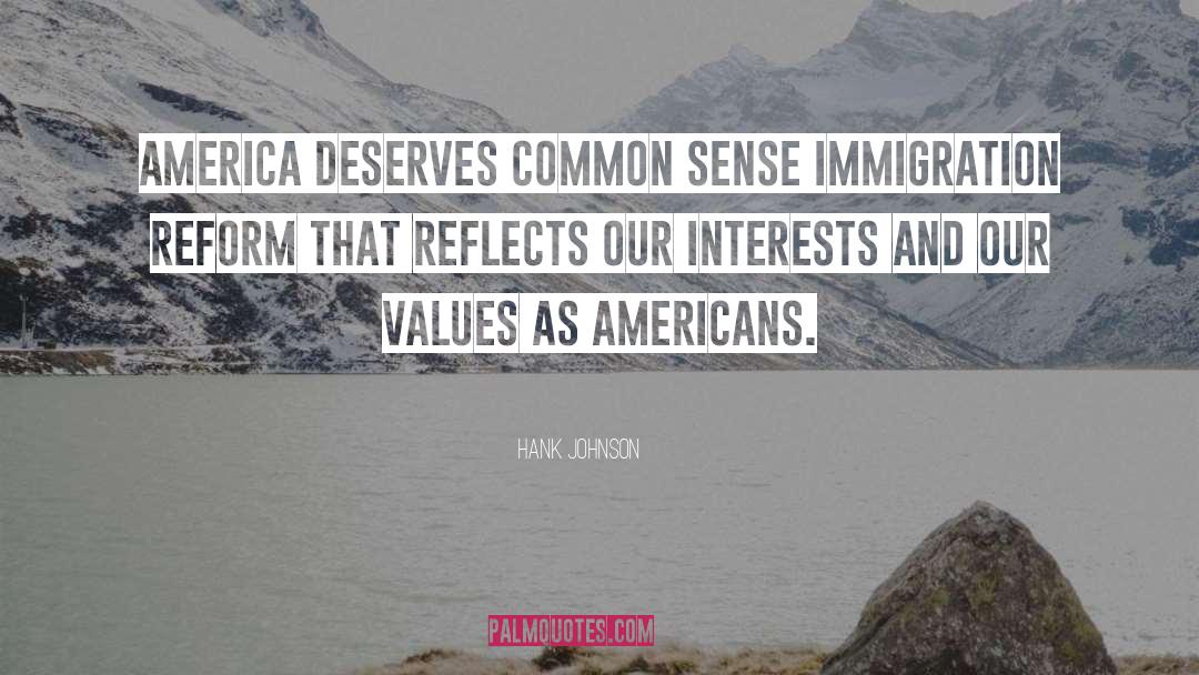 Hank Johnson Quotes: America deserves common sense immigration