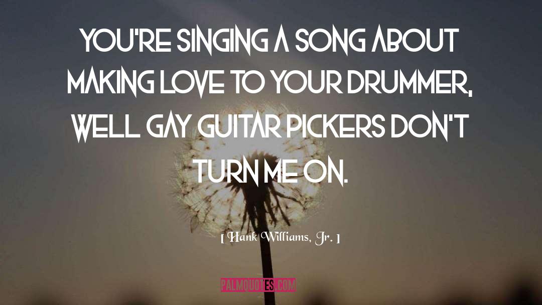 Hank Williams, Jr. Quotes: You're singing a song about