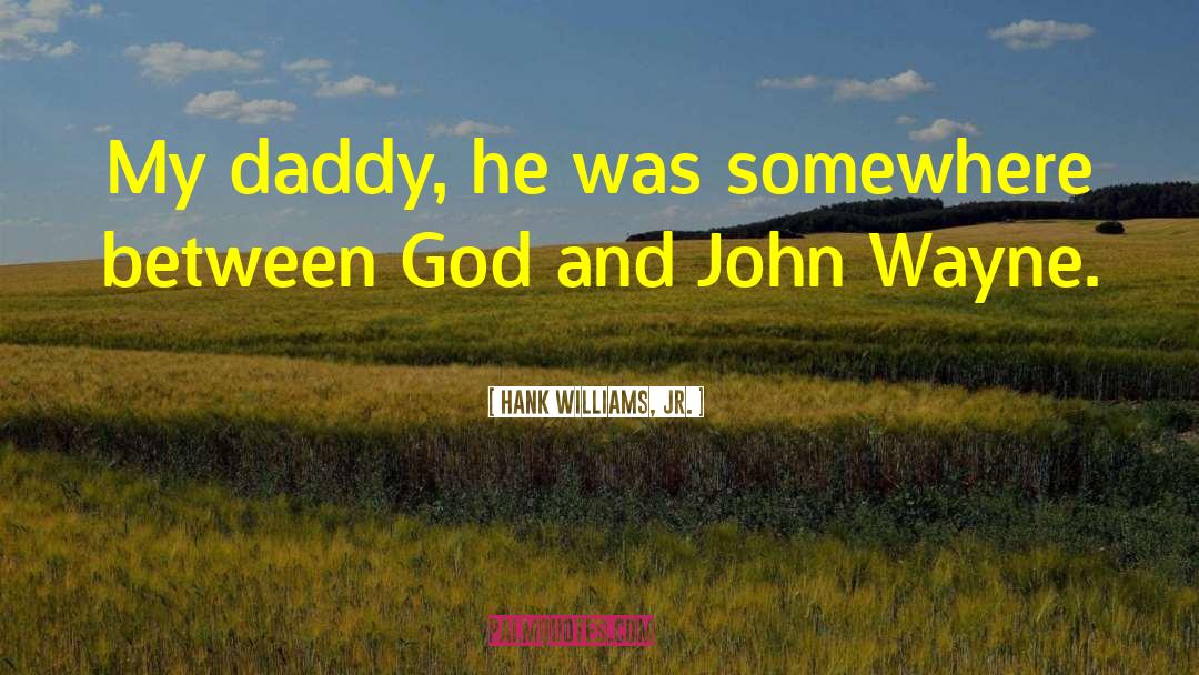 Hank Williams, Jr. Quotes: My daddy, he was somewhere