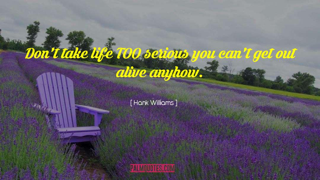 Hank Williams Quotes: Don't take life TOO serious