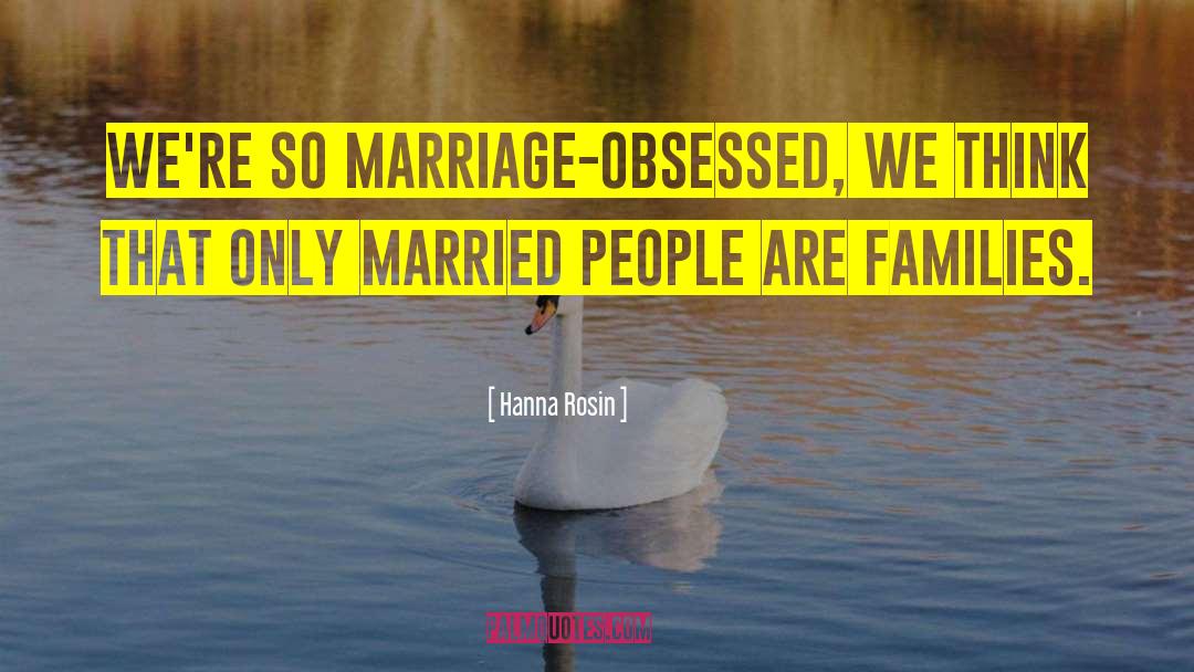 Hanna Rosin Quotes: We're so marriage-obsessed, we think