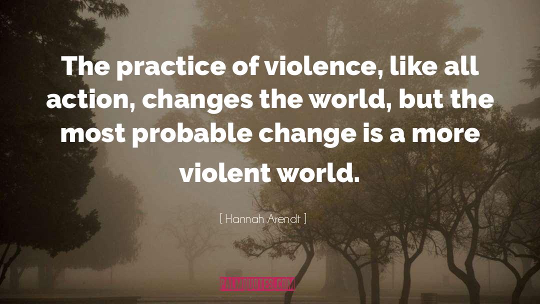 Hannah Arendt Quotes: The practice of violence, like