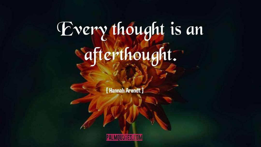 Hannah Arendt Quotes: Every thought is an afterthought.