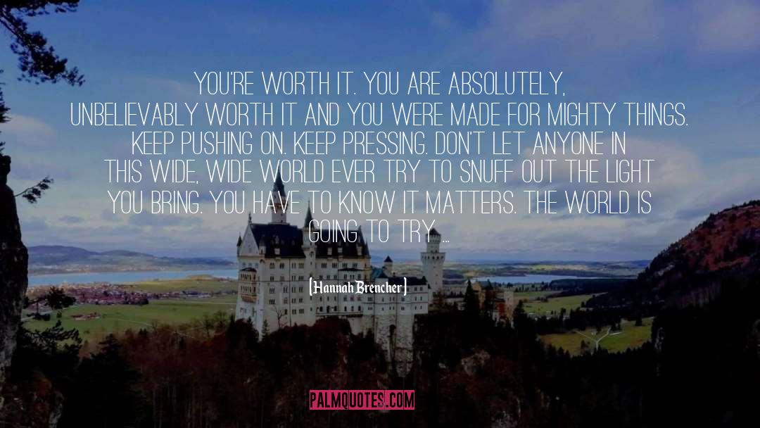 Hannah Brencher Quotes: You're worth it. You are