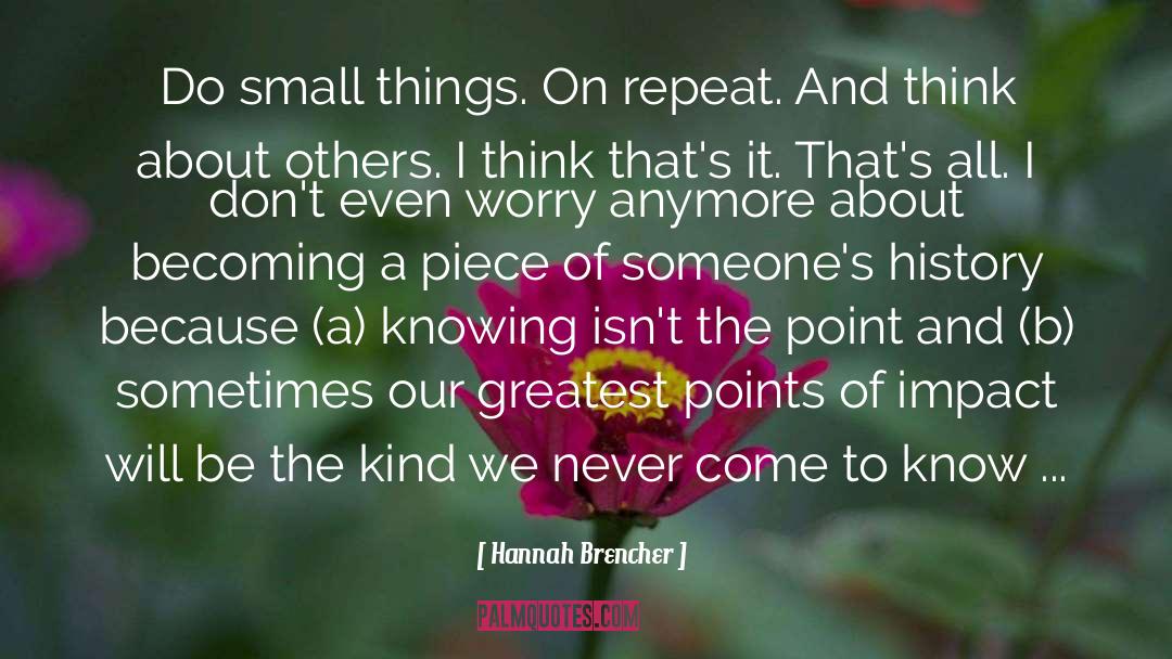 Hannah Brencher Quotes: Do small things. On repeat.