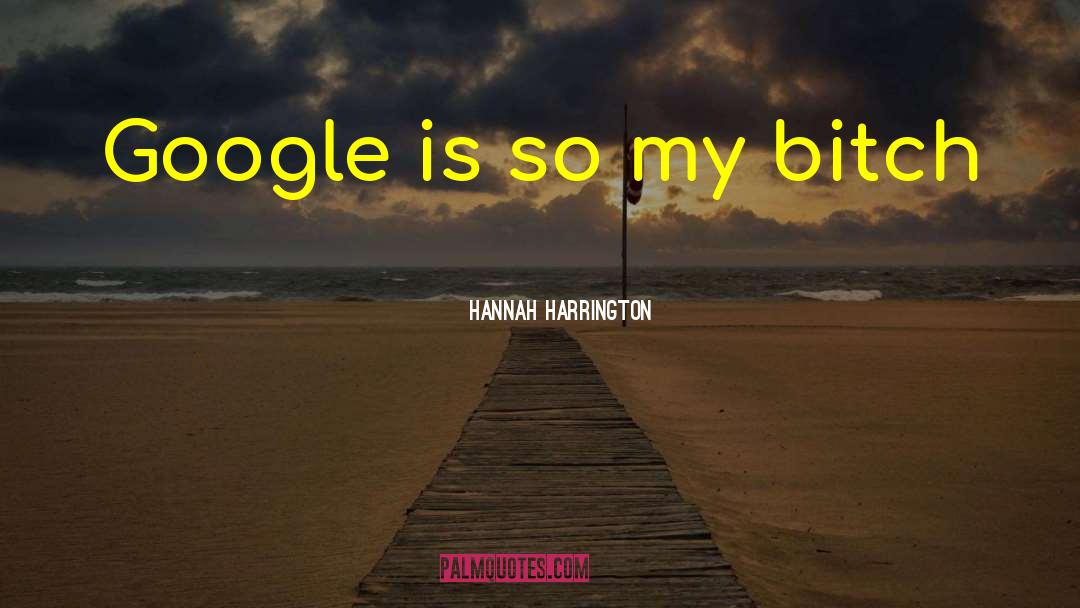 Hannah Harrington Quotes: Google is so my bitch
