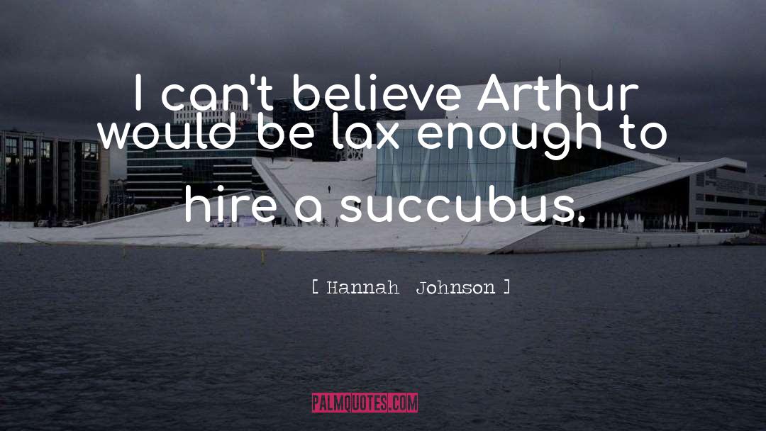 Hannah  Johnson Quotes: I can't believe Arthur would