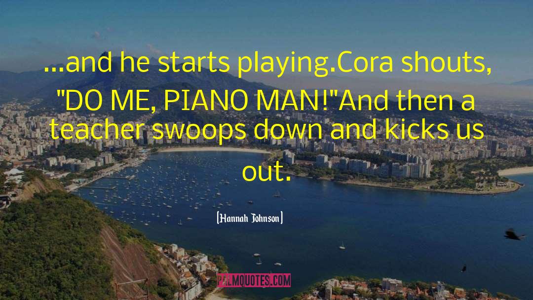 Hannah  Johnson Quotes: ...and he starts playing.<br /><br