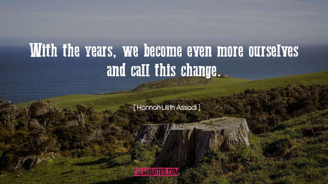 Hannah Lillith Assadi Quotes: With the years, we become