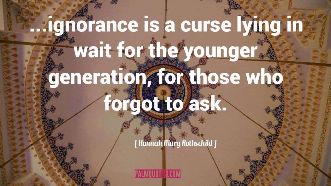 Hannah Mary Rothschild Quotes: ...ignorance is a curse lying