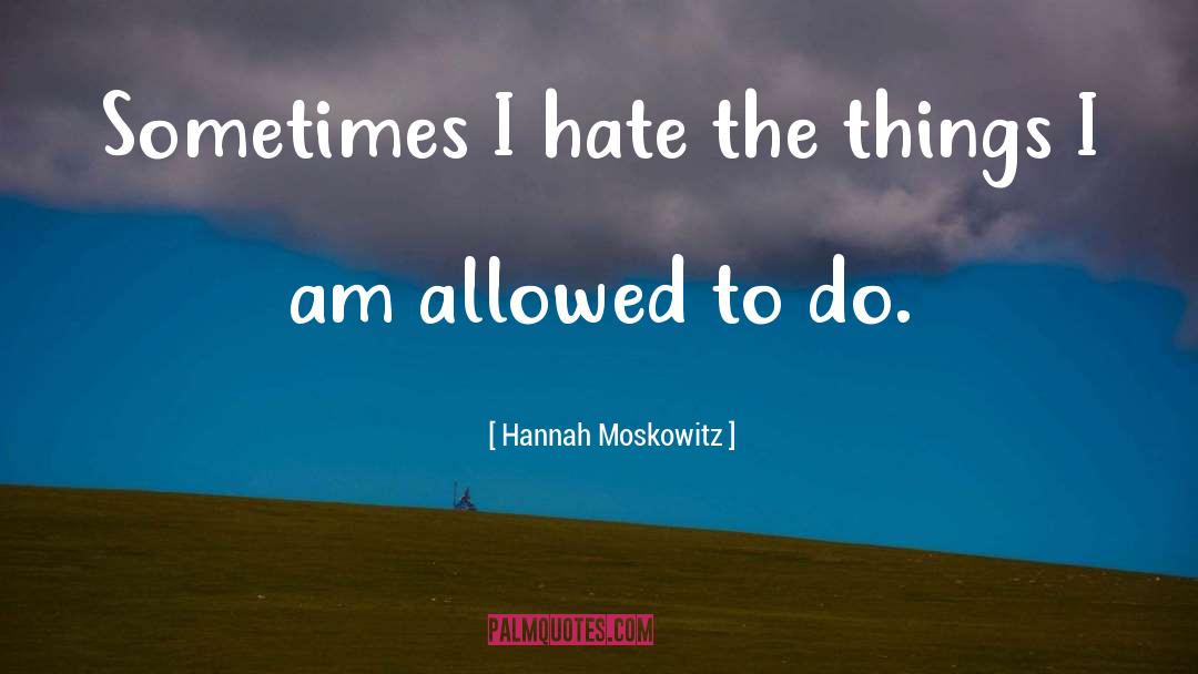 Hannah Moskowitz Quotes: Sometimes I hate the things