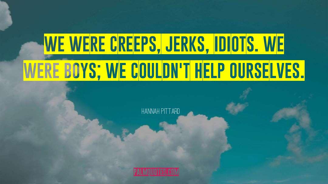 Hannah Pittard Quotes: We were creeps, jerks, idiots.