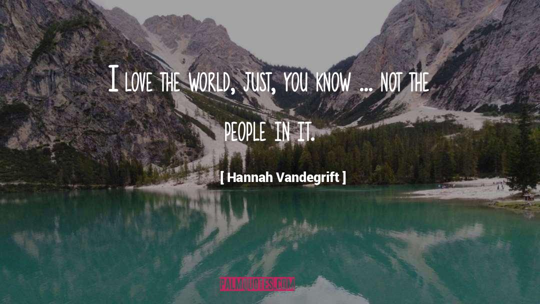 Hannah Vandegrift Quotes: I love the world, just,