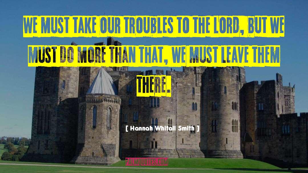 Hannah Whitall Smith Quotes: We must take our troubles