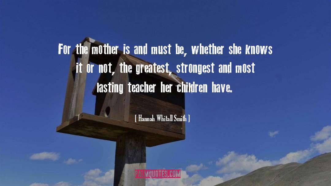 Hannah Whitall Smith Quotes: For the mother is and