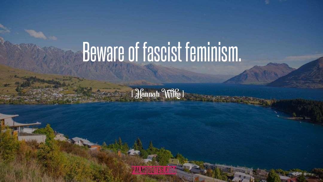 Hannah Wilke Quotes: Beware of fascist feminism.