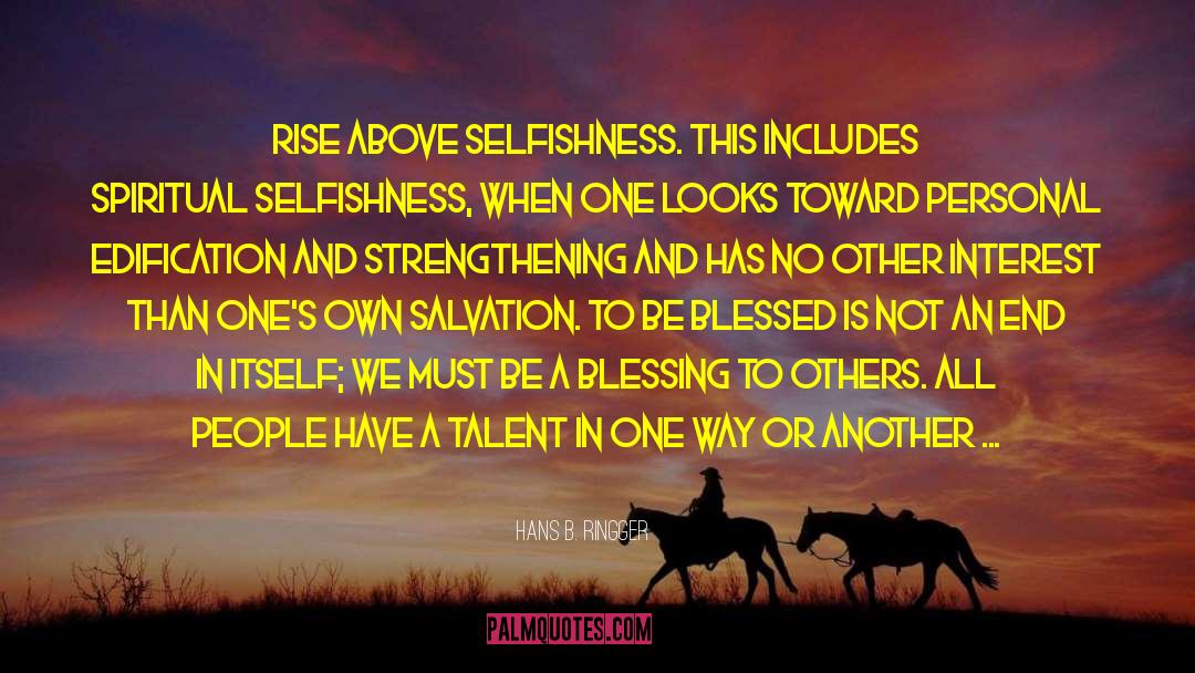 Hans B. Ringger Quotes: Rise above selfishness. This includes