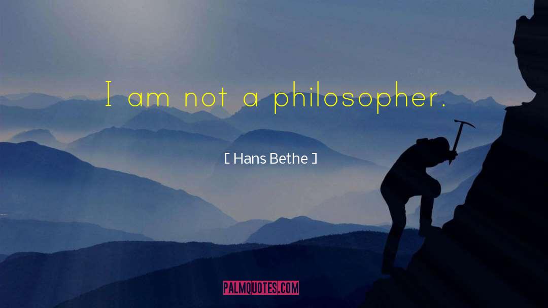 Hans Bethe Quotes: I am not a philosopher.