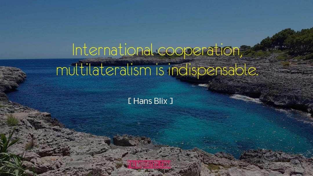 Hans Blix Quotes: International cooperation, multilateralism is indispensable.