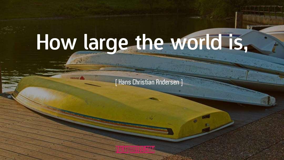 Hans Christian Andersen Quotes: How large the world is,