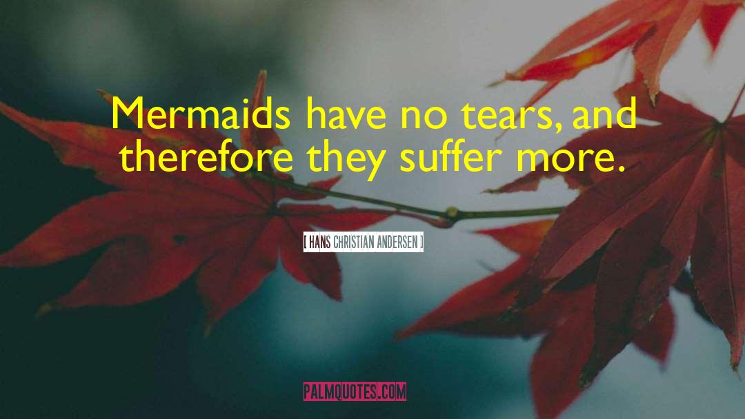 Hans Christian Andersen Quotes: Mermaids have no tears, and