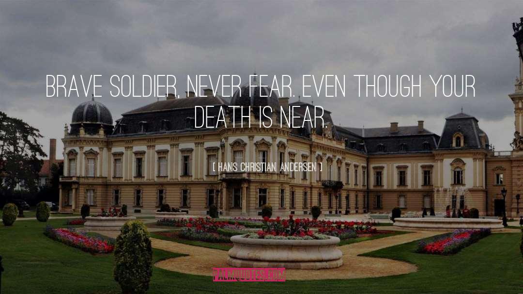 Hans Christian Andersen Quotes: Brave soldier, never fear. Even