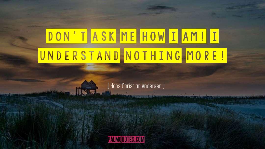 Hans Christian Andersen Quotes: Don't ask me how I
