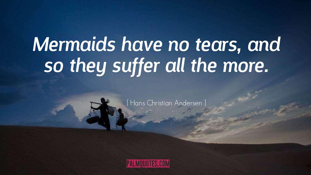 Hans Christian Andersen Quotes: Mermaids have no tears, and