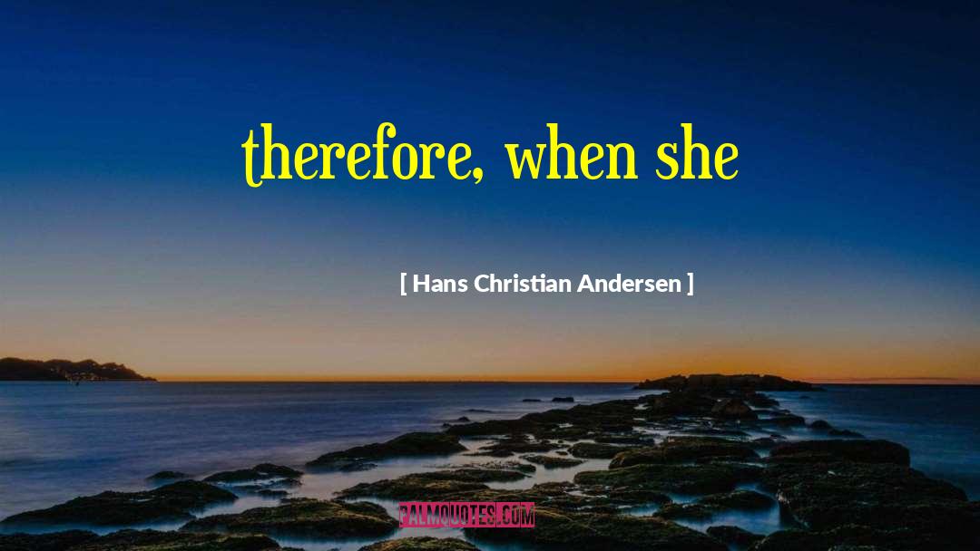 Hans Christian Andersen Quotes: therefore, when she