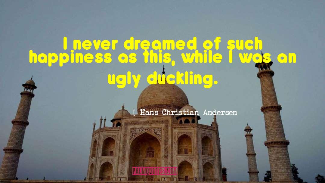 Hans Christian Andersen Quotes: I never dreamed of such