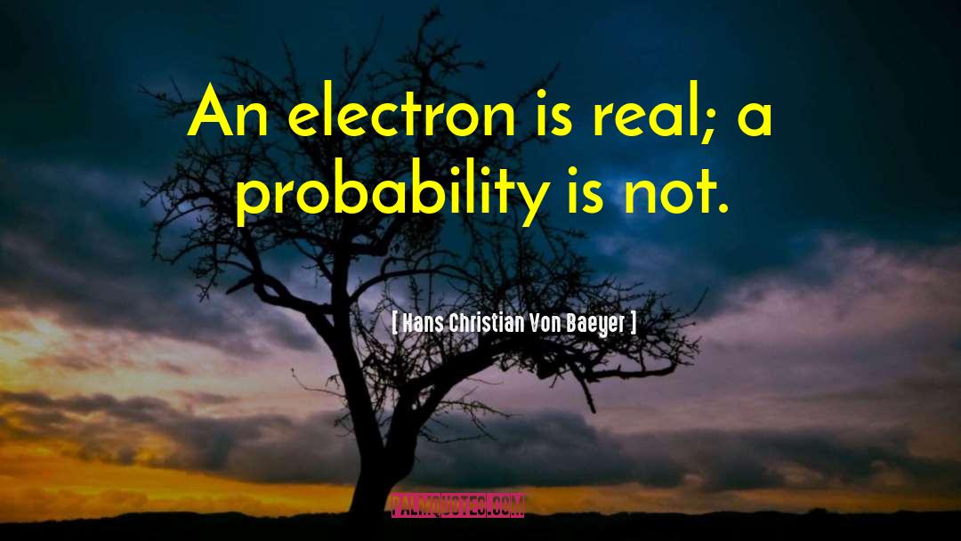 Hans Christian Von Baeyer Quotes: An electron is real; a