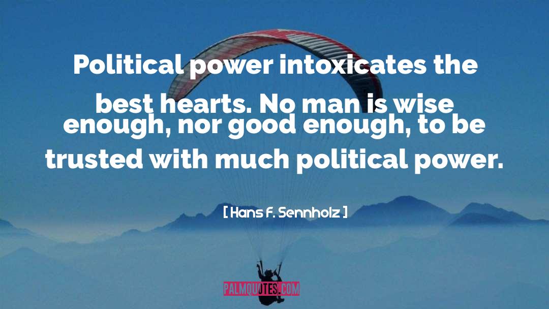 Hans F. Sennholz Quotes: Political power intoxicates the best