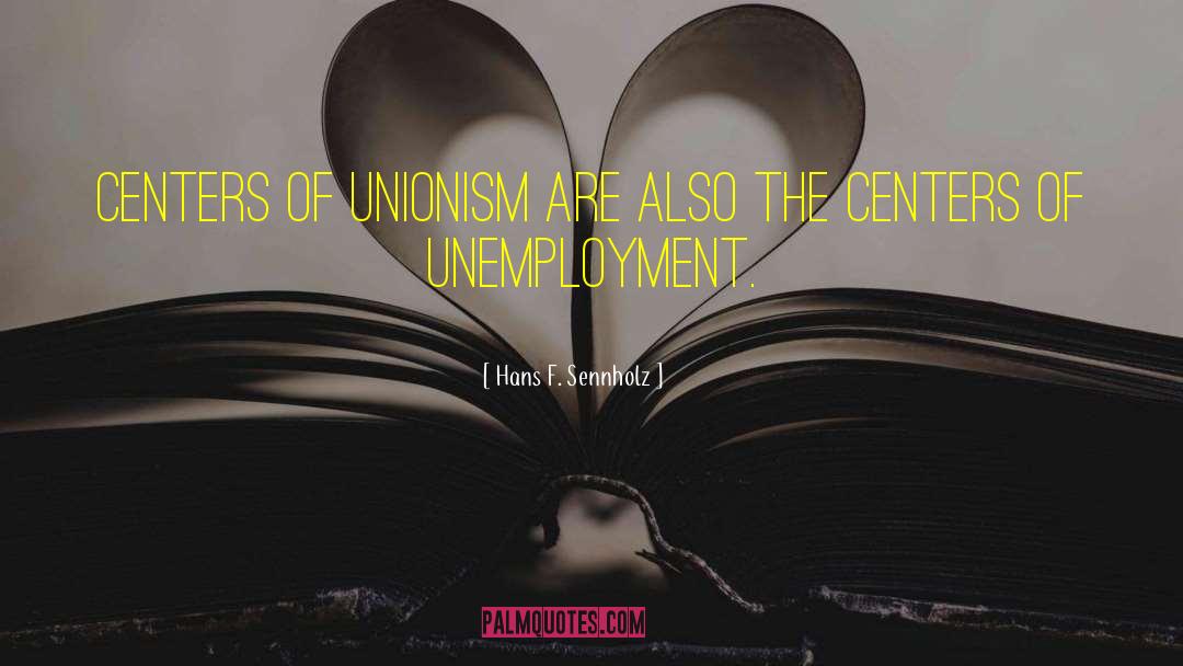 Hans F. Sennholz Quotes: Centers of unionism are also