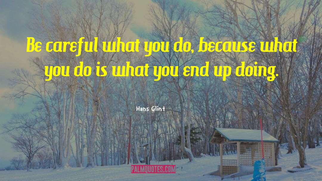 Hans Glint Quotes: Be careful what you do,