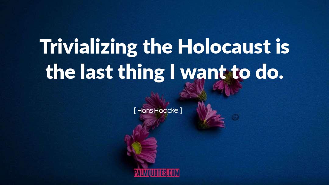 Hans Haacke Quotes: Trivializing the Holocaust is the