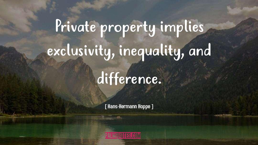 Hans-Hermann Hoppe Quotes: Private property implies exclusivity, inequality,