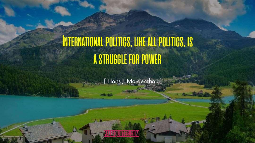 Hans J. Morgenthau Quotes: International politics, like all politics,