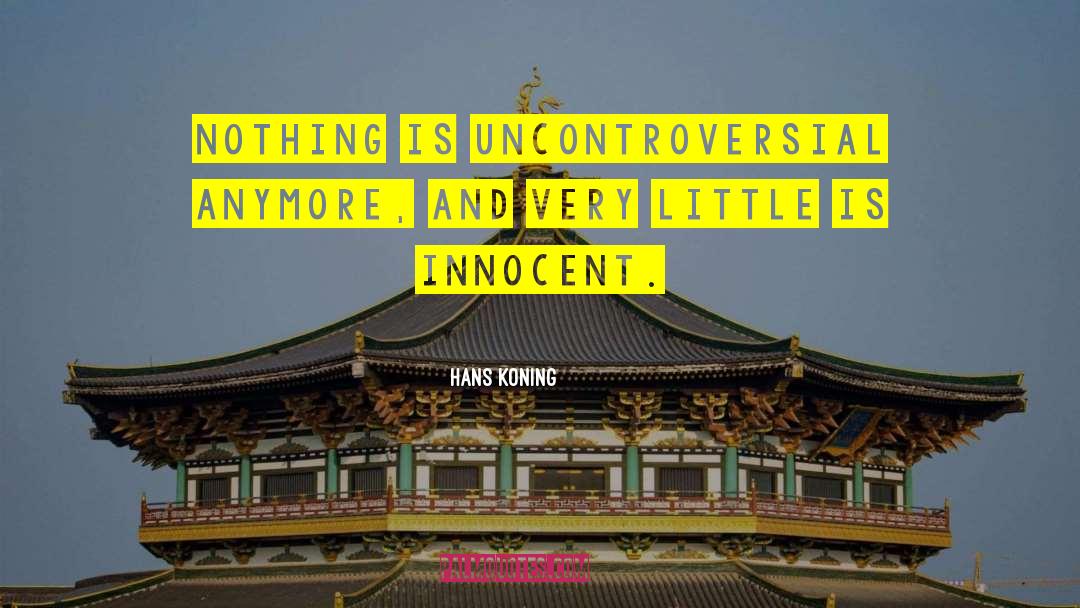 Hans Koning Quotes: Nothing is uncontroversial anymore, and