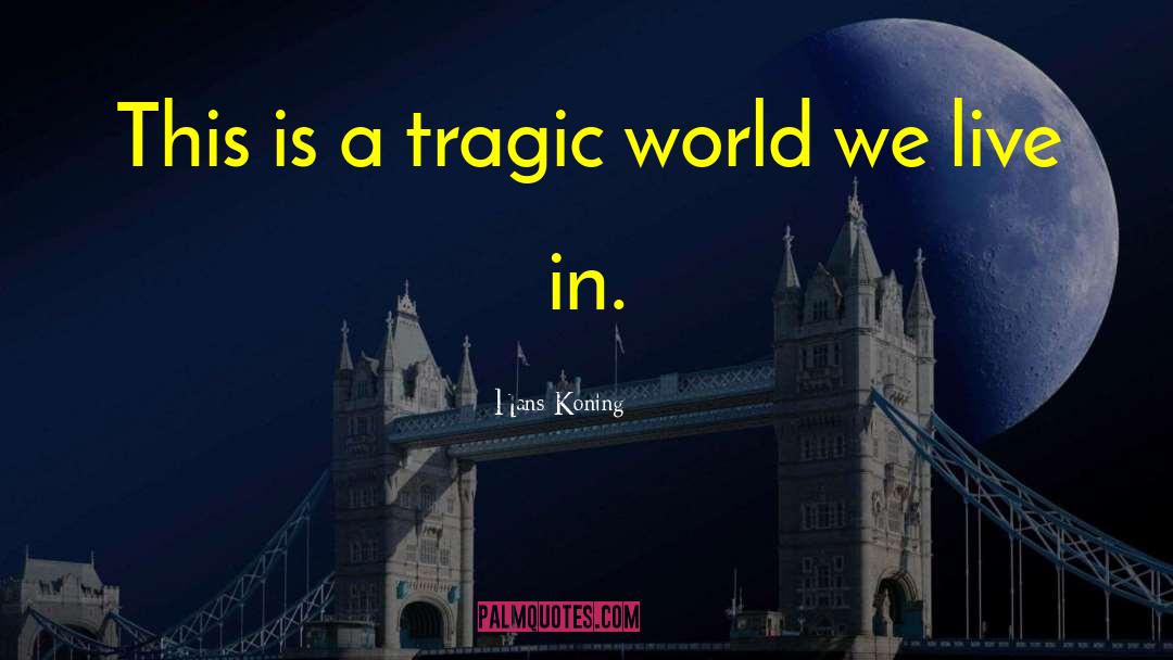 Hans Koning Quotes: This is a tragic world