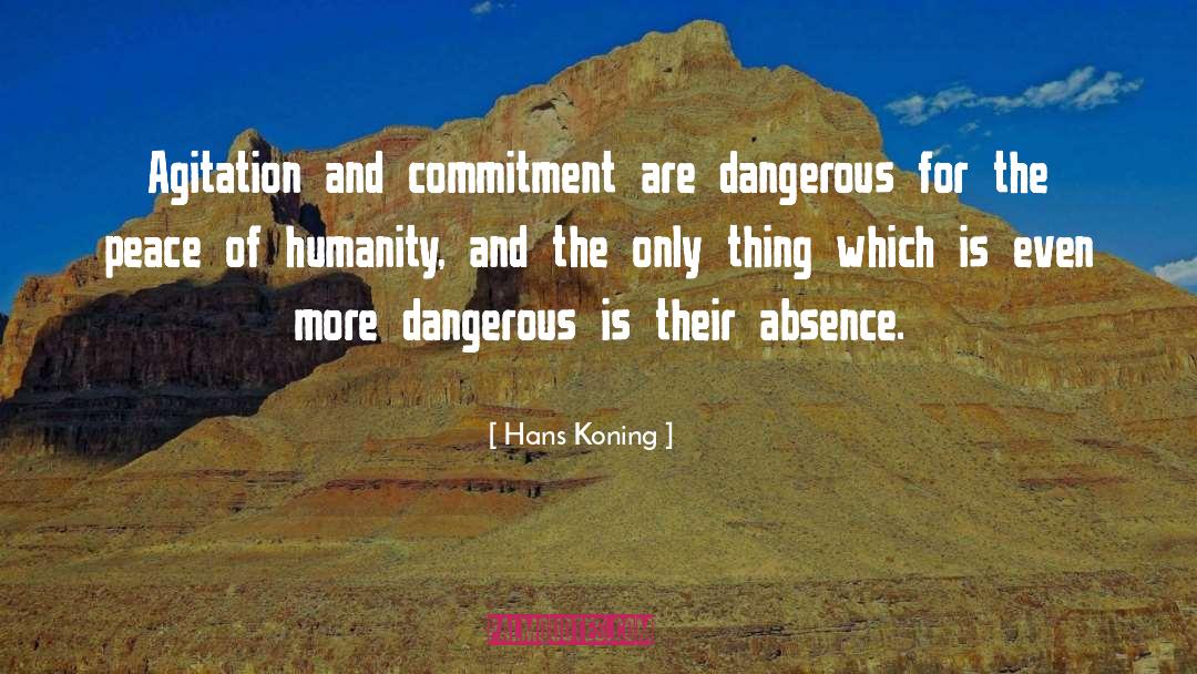 Hans Koning Quotes: Agitation and commitment are dangerous