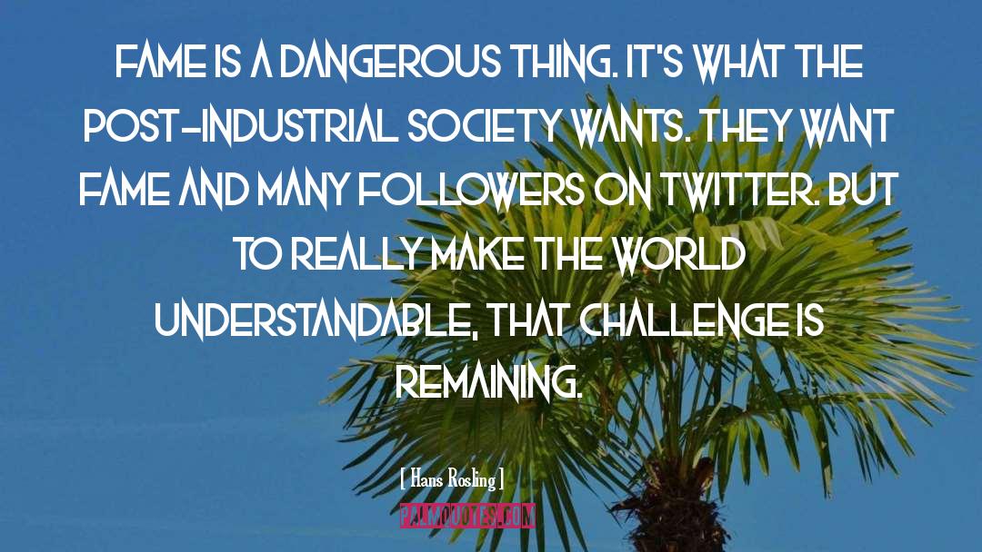 Hans Rosling Quotes: Fame is a dangerous thing.