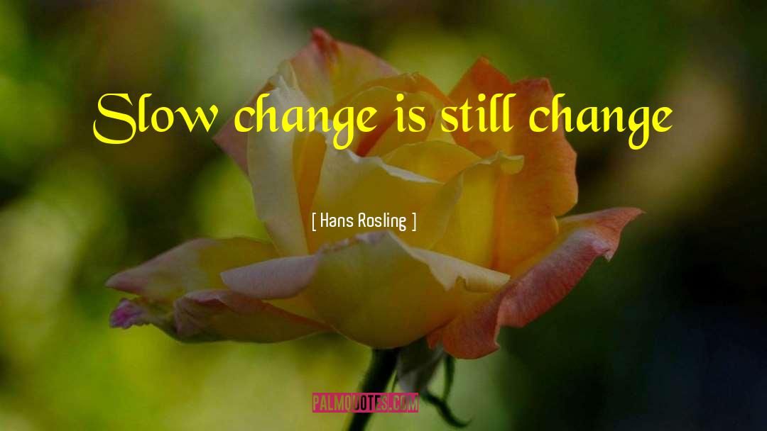 Hans Rosling Quotes: Slow change is still change