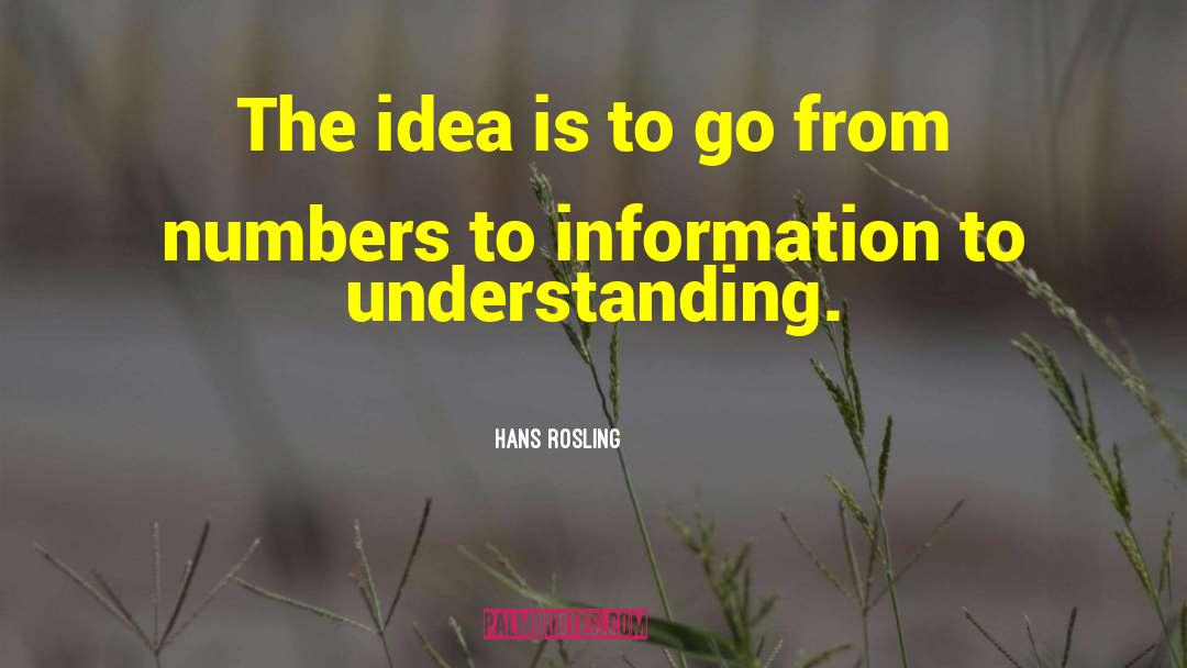 Hans Rosling Quotes: The idea is to go